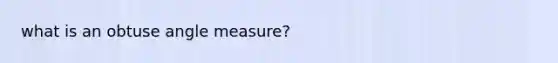 what is an obtuse angle measure?