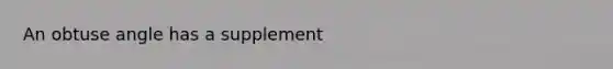 An obtuse angle has a supplement
