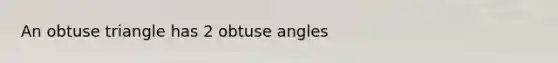 An obtuse triangle has 2 obtuse angles