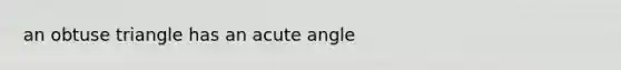 an obtuse triangle has an acute angle