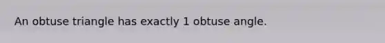 An obtuse triangle has exactly 1 obtuse angle.