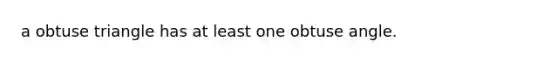 a <a href='https://www.questionai.com/knowledge/kOm7nZo7pG-obtuse-triangle' class='anchor-knowledge'>obtuse triangle</a> has at least one <a href='https://www.questionai.com/knowledge/kUlmd1S90V-obtuse-angle' class='anchor-knowledge'>obtuse angle</a>.