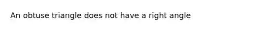 An obtuse triangle does not have a <a href='https://www.questionai.com/knowledge/kIh722csLJ-right-angle' class='anchor-knowledge'>right angle</a>