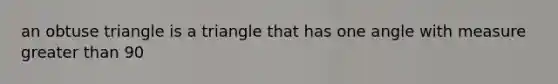 an obtuse triangle is a triangle that has one angle with measure greater than 90