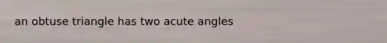 an obtuse triangle has two acute angles