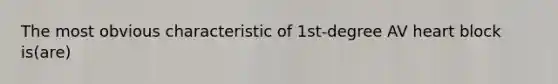 The most obvious characteristic of 1st-degree AV heart block is(are)