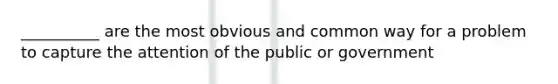 __________ are the most obvious and common way for a problem to capture the attention of the public or government