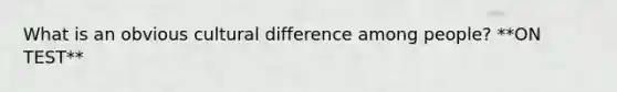 What is an obvious cultural difference among people? **ON TEST**