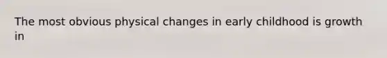 The most obvious physical changes in early childhood is growth in