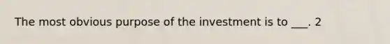 The most obvious purpose of the investment is to ___. 2