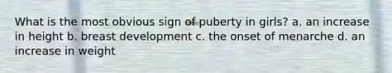 What is the most obvious sign of puberty in girls? a. an increase in height b. breast development c. the onset of menarche d. an increase in weight