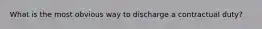 What is the most obvious way to discharge a contractual duty?