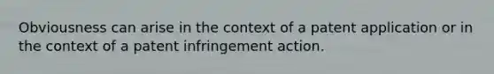 Obviousness can arise in the context of a patent application or in the context of a patent infringement action.