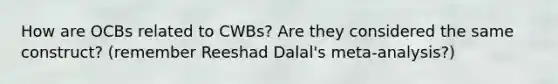 How are OCBs related to CWBs? Are they considered the same construct? (remember Reeshad Dalal's meta-analysis?)