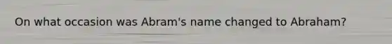 On what occasion was Abram's name changed to Abraham?