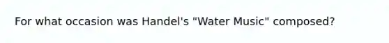 For what occasion was Handel's "Water Music" composed?