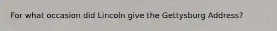 For what occasion did Lincoln give the Gettysburg Address?