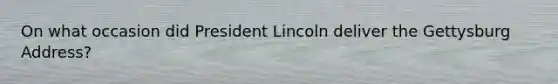 On what occasion did President Lincoln deliver the Gettysburg Address?