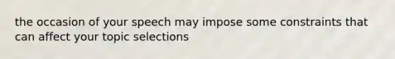 the occasion of your speech may impose some constraints that can affect your topic selections