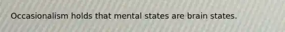 Occasionalism holds that mental states are brain states.