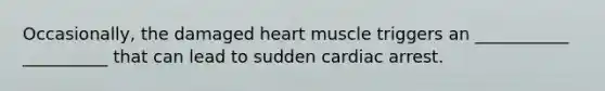 Occasionally, the damaged heart muscle triggers an ___________ __________ that can lead to sudden cardiac arrest.