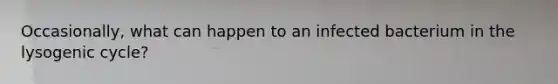 Occasionally, what can happen to an infected bacterium in the lysogenic cycle?