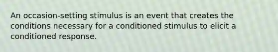 An occasion-setting stimulus is an event that creates the conditions necessary for a conditioned stimulus to elicit a conditioned response.