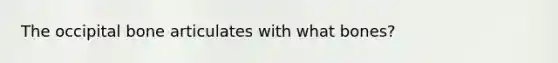 The occipital bone articulates with what bones?