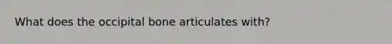 What does the occipital bone articulates with?