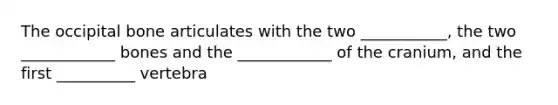 The occipital bone articulates with the two ___________, the two ____________ bones and the ____________ of the cranium, and the first __________ vertebra