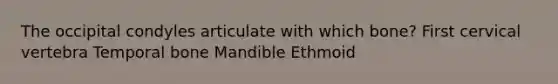 The occipital condyles articulate with which bone? First cervical vertebra Temporal bone Mandible Ethmoid