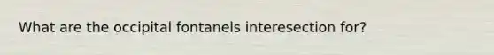 What are the occipital fontanels interesection for?