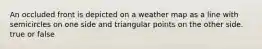 An occluded front is depicted on a weather map as a line with semicircles on one side and triangular points on the other side. true or false