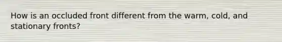 How is an occluded front different from the warm, cold, and stationary fronts?