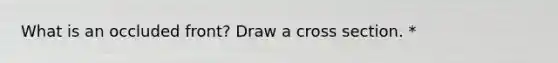 What is an occluded front? Draw a cross section. *