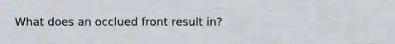 What does an occlued front result in?