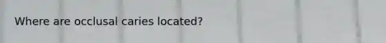 Where are occlusal caries located?