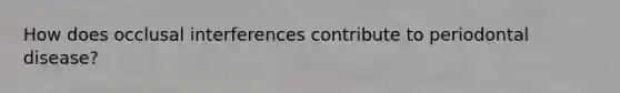 How does occlusal interferences contribute to periodontal disease?