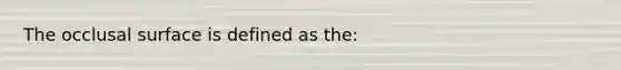 The occlusal surface is defined as the: