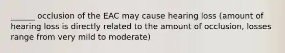 ______ occlusion of the EAC may cause hearing loss (amount of hearing loss is directly related to the amount of occlusion, losses range from very mild to moderate)