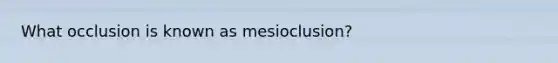 What occlusion is known as mesioclusion?