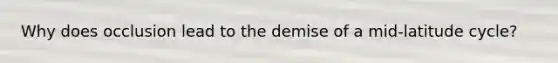 Why does occlusion lead to the demise of a mid-latitude cycle?