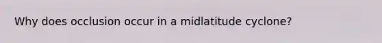 Why does occlusion occur in a midlatitude cyclone?