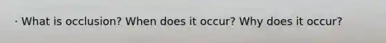 · What is occlusion? When does it occur? Why does it occur?