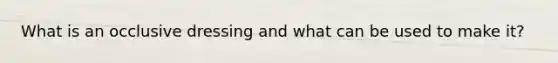 What is an occlusive dressing and what can be used to make it?