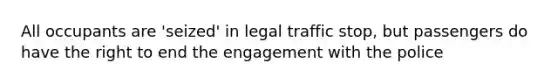 All occupants are 'seized' in legal traffic stop, but passengers do have the right to end the engagement with the police