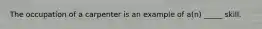 The occupation of a carpenter is an example of a(n) _____ skill.