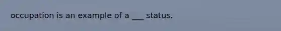 occupation is an example of a ___ status.