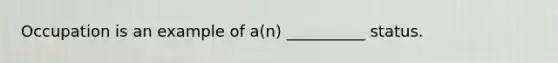 Occupation is an example of a(n) __________ status.