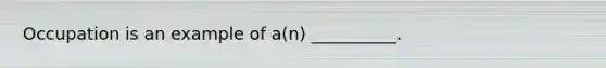 Occupation is an example of a(n) __________.